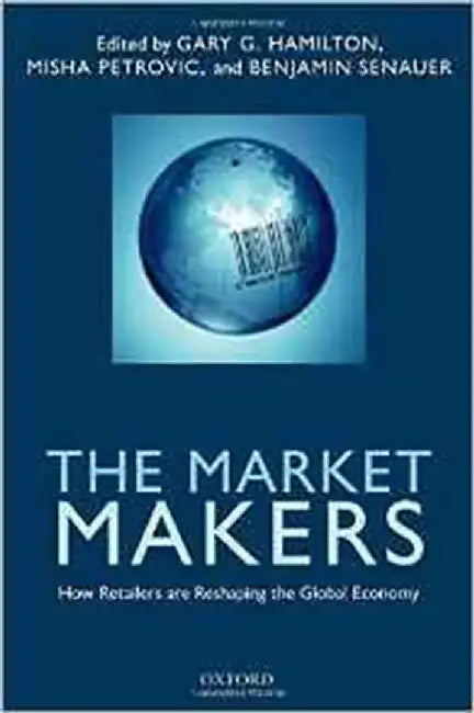 The Market Makers : How Retailers are Reshaping the Global Economy by Hamilton Gary G.; Senauer Benjamin; Petrovic Misha, Misha Petrovic