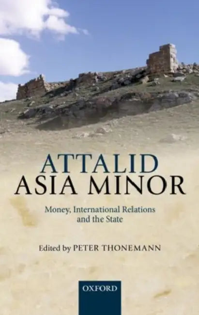 Attalid Asia Minor: Money, International Relations, and the State by Peter Thonemann