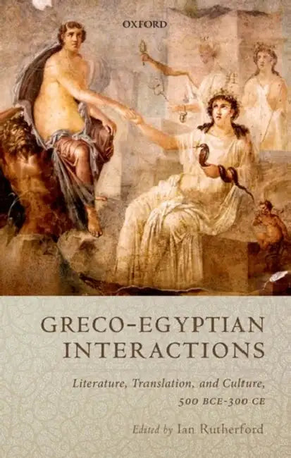 Greco-Egyptian Interactions: Literature, Translation, and Culture, 500 Bce-300 Ce by Ian Rutherford