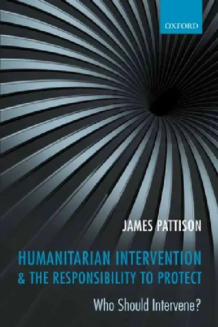 Humanitarian Intervention & the Responsibility to Protect: Who Should Intervene? by Pattison