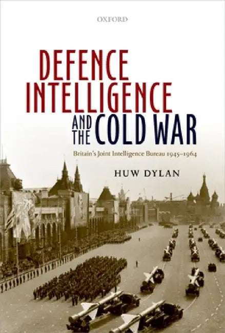 Defence Intelligence and the Cold War: Britain's Joint Intelligence Bureau 1945-1964 by Huw Dylan