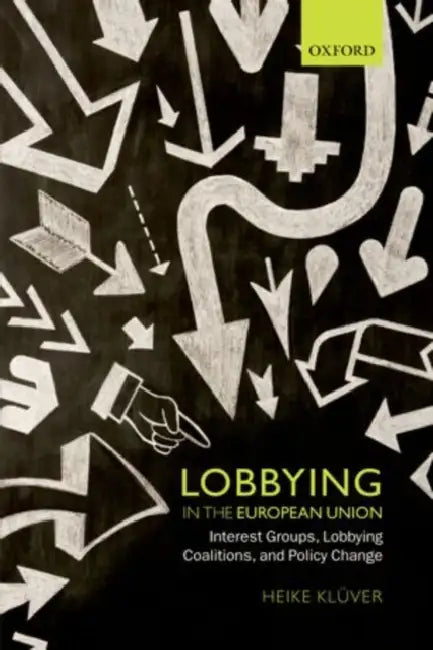 Lobbying in the European Union: Interest Groups, Lobbying Coalitions, and Policy Change by Heike Kluver