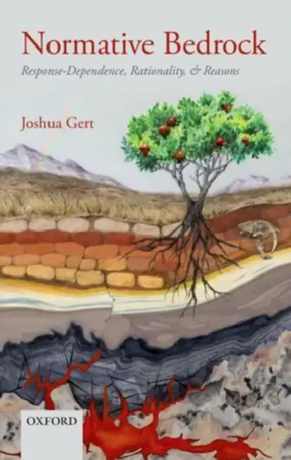 Normative Bedrock: Response-Dependence, Rationality, and Reasons by Joshua Gert