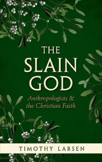 Slain God: Anthropologists and the Christian Faith by Timothy Larsen