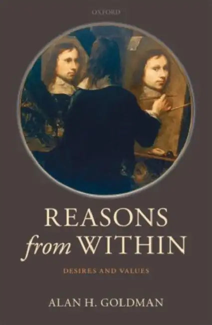 Reasons from Within: Desires and Values by Alan H. Goldman