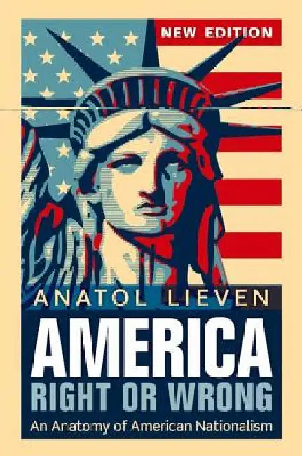 America Right or Wrong: An Anatomy of American Nationalism. Anatol Lieven (Revised) by Anatol Lieven
