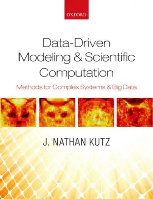 Data-Driven Modeling & Scientific Computation: Methods for Complex Systems & Big Data by J. Nathan Kutz, Jose Nathan Kutz