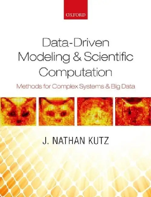 Data-Driven Modeling & Scientific Computation: Methods for Complex Systems & Big Data by J. Nathan Kutz