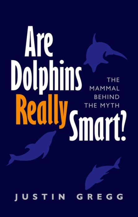 Are Dolphins Really Smart?: The Mammal Behind the Myth by Gregg, Justin