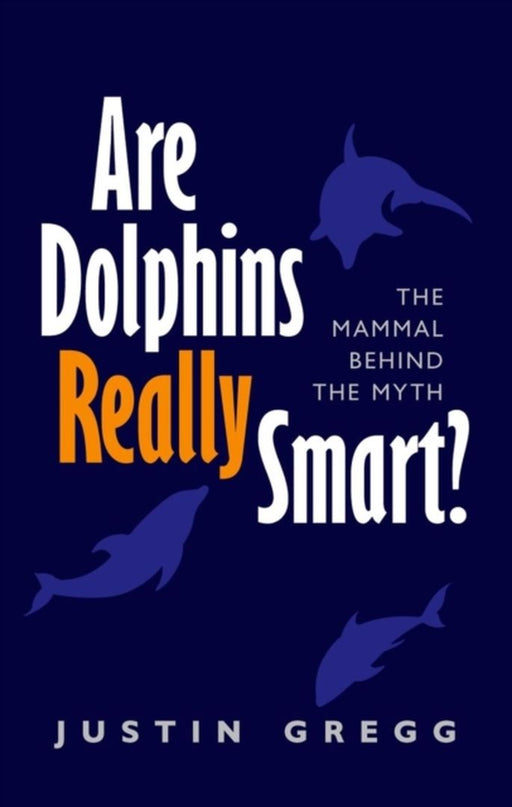 Are Dolphins Really Smart?: The Mammal Behind the Myth by Gregg, Justin