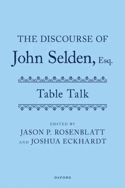 The Discourse of John Selden, Esq. (Table Talk) by John Selden, Jason P. Rosenblatt, Joshua Eckhardt
