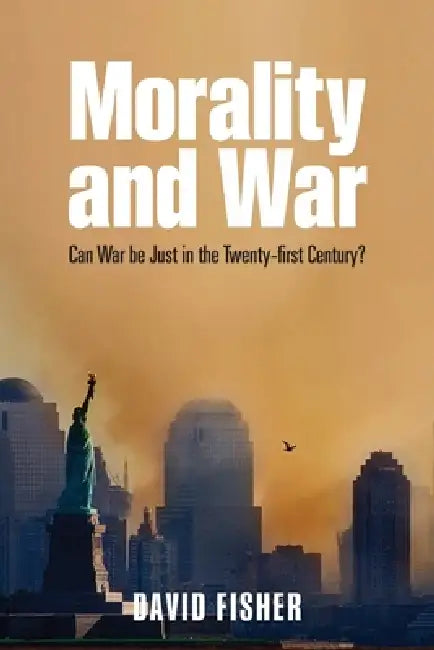 Morality and War: Can War Be Just in the Twenty-First Century? by David Fisher