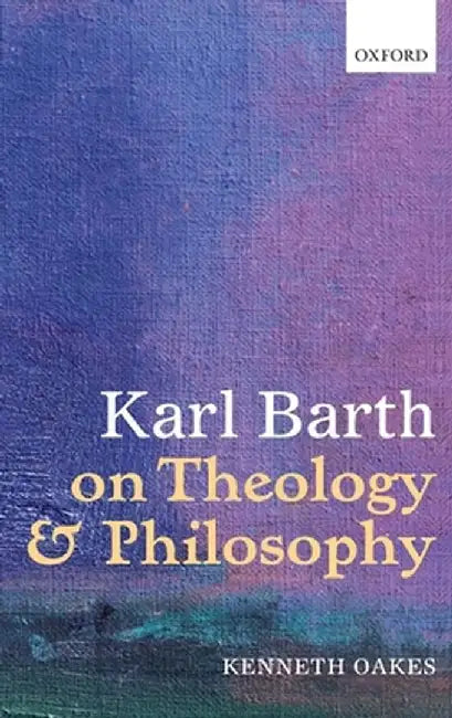 Karl Barth On Theology And Philosophy by Kenneth Oakes