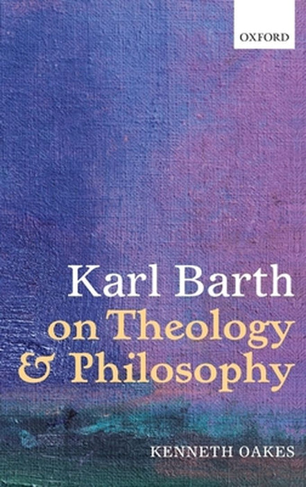 Karl Barth On Theology And Philosophy by Kenneth Oakes, .