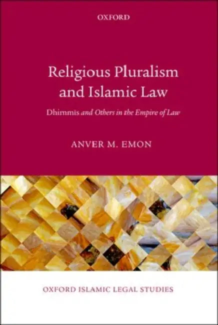 Religious Pluralism and Islamic Law: Dhimmis and Others in the Empire of Law by Anver M. Emon