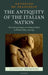 The Antiquity of the Italian Nation: The Cultural Origins of a Political Myth in Modern Italy, 796-1943 by Antonino De Francesco