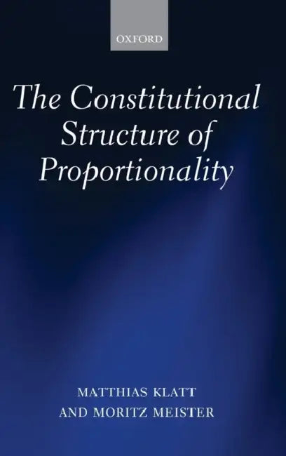 The Constitutional Structure of Proportionality by Matthias Klatt, Moritz Meister