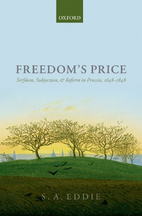 Freedom's Price: Serfdom, Subjection, and Reform in Prussia, 1648-1848 by S. A. Eddie