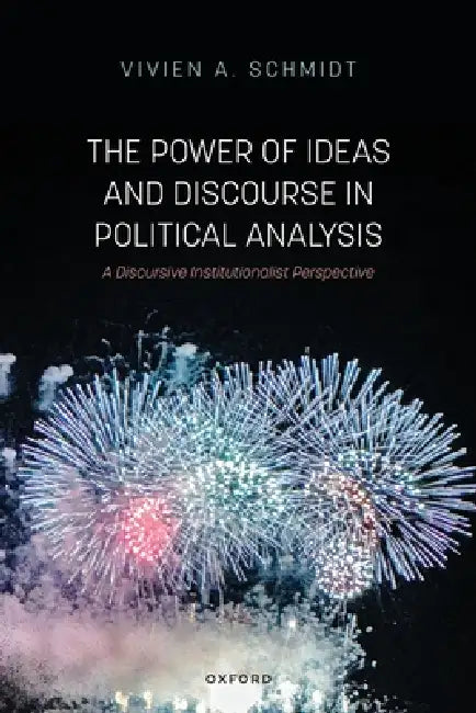 The Power of Ideas and Discourse in Political Analysis: A Discursive Institutionalist Perspective by Vivien A. Schmidt