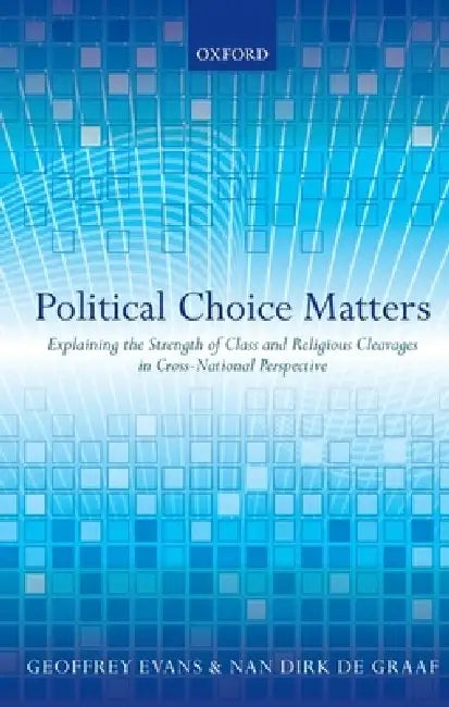 Political Choice Matters: Explaining the Strength of Class and Religious Cleavages in Cross-National Perspective by Geoffrey Evans, Nan Dirk de Graaf
