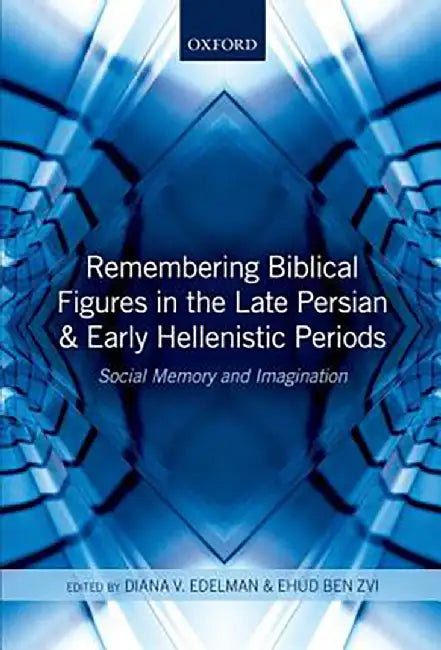Remembering Biblical Figures in the Late Persian and Early Hellenistic Periods by EdelmanBen Zvi