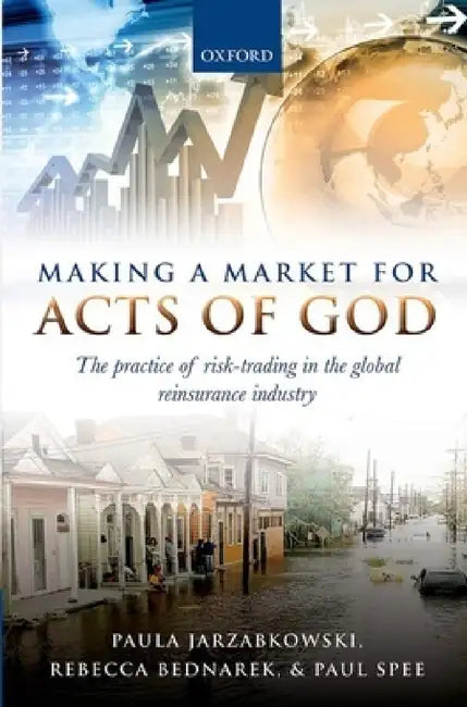 Making a Market for Acts of God: The Practice of Risk Trading in the Global Reinsurance Industry by Paula Jarzabkowski
