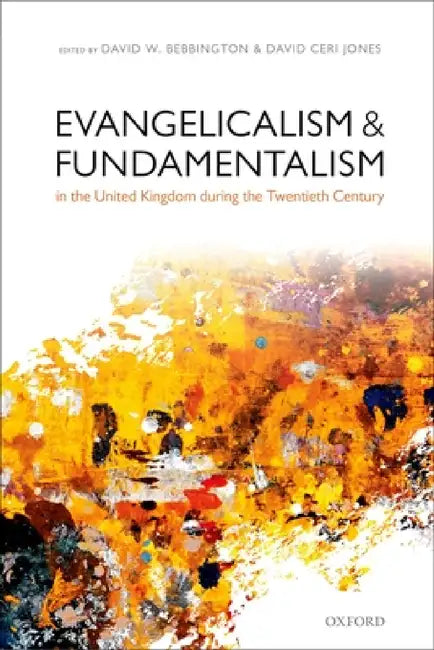 Evangelicalism and Fundamentalism in the United Kingdom During the Twentieth Century by David W. Bebbington, David Ceri Jones