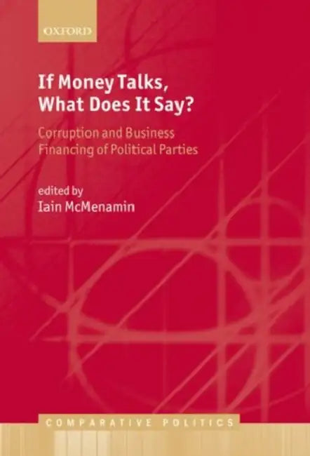 If Money Talks, What Does It Say?: Corruption and Business Financing of Political Parties by Iain McMenamin