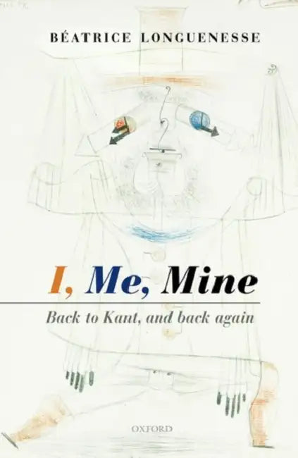 I, Me, Mine: Back to Kant, and Back Again by Beatrice Longuenesse
