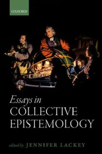 Essays in Collective Epistemology by Jennifer Lackey