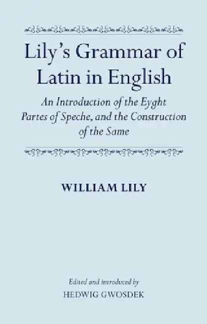 Lily's Grammar of Latin in English: An Introduction of the Eyght Partes of Speche, and the Construction of the Same by William Lily, Hedwig Gwosdek