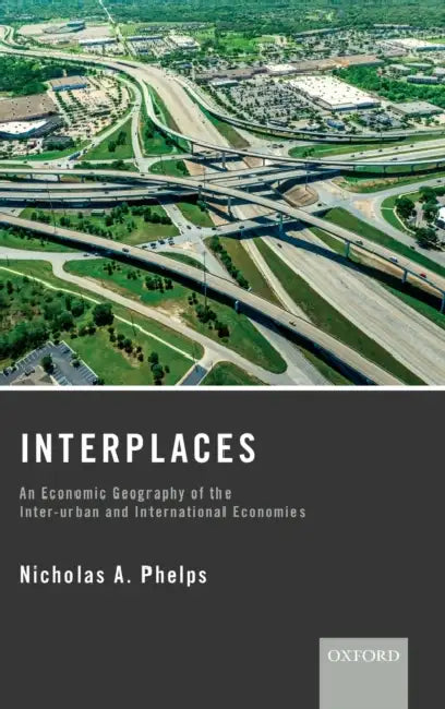 Interplaces: An Economic Geography of the Inter-Urban and International Economies by Nicholas Phelps