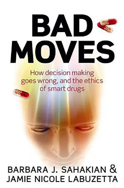 Bad Moves : How decision making goes wrong, and the ethics of smart drugs by Sahakian & Labuzetta, Jamie Nicole LaBuzetta