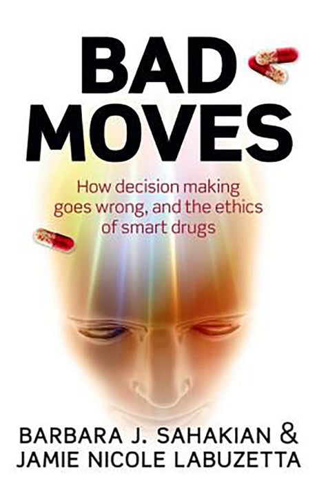 Bad Moves : How decision making goes wrong, and the ethics of smart drugs