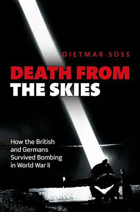 Death From The Skies : How the British and Germans Endured Aerial Destruction in World War II