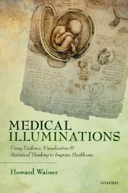 Medical Illuminations: Using Evidence, Visualization and Statistical Thinking to Improve Healthcare by Howard Wainer
