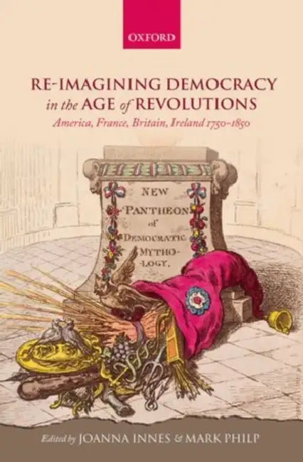Re-Imagining Democracy in the Age of Revolutions: America, France, Britain, Ireland 1750-1850 by Joanna Innes, Mark Philp
