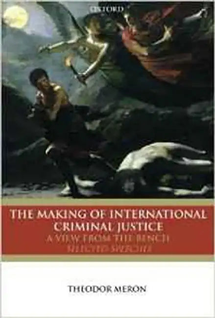 The Making Of International Criminal Justice : The View from the Bench- Selected Speeches by MeronTheodor
