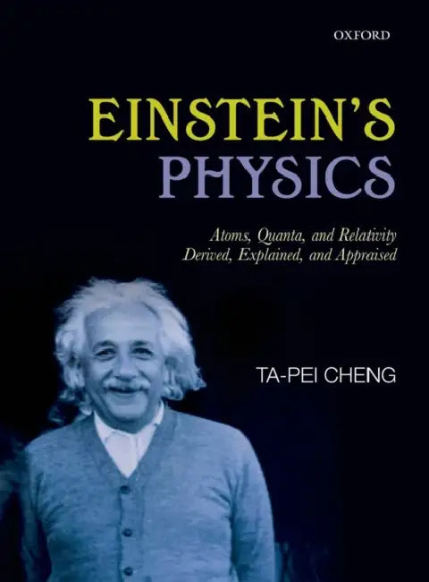 Einstein's Physics: Atoms, Quanta, and Relativity - Derived, Explained, and Appraised by Ta-Pei Cheng