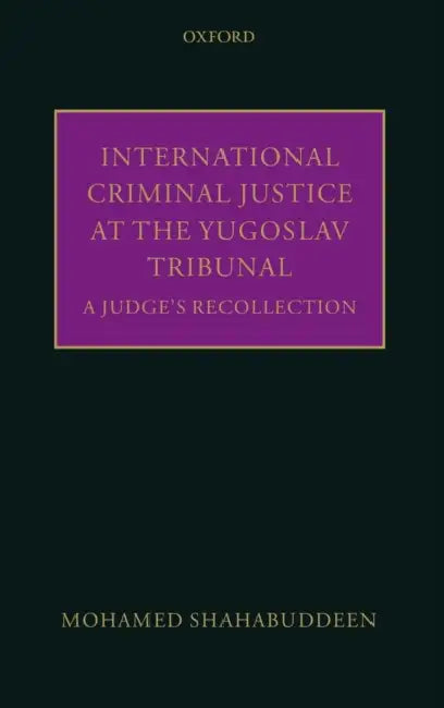 International Criminal Justice at the Yugoslav Tribunal: The Judicial Experience by Mohamed Shahabuddeen, M. Shahabuddeen
