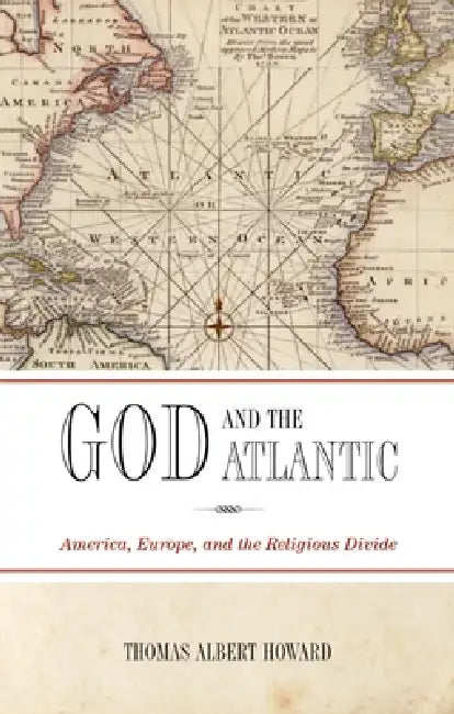God and the Atlantic: America, Europe, and the Religious Divide by Thomas Albert Howard