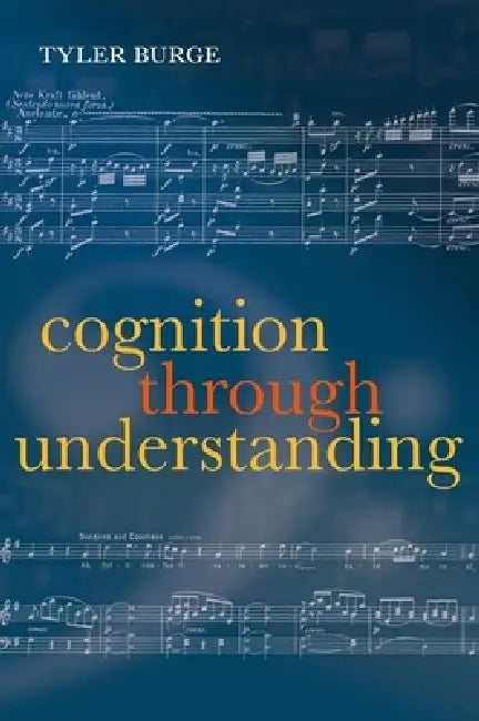 Cognition Through Understanding: Self-Knowledge, Interlocution, Reasoning, Reflection: Philosophical Essays, Volume 3 by Tyler Burge