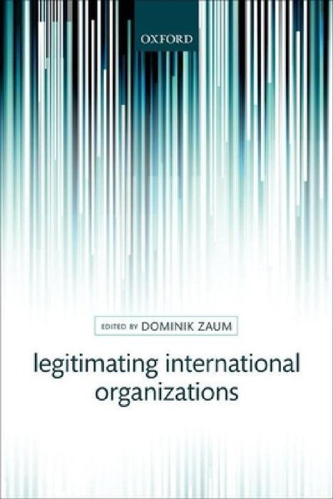 Legitimating International Organizations by Dominik Zaum