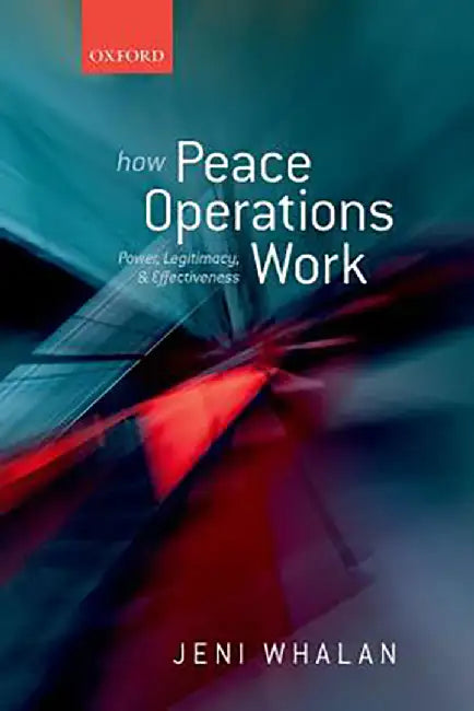 How Peace Operations Work : Power Legitimacy and Effectiveness by Whalan, .
