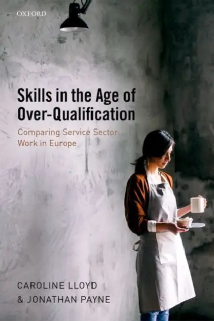 Skills in the Age of Over-Qualification: Comparing Service Sector Work in Europe by Caroline Lloyd, Jonathan Payne