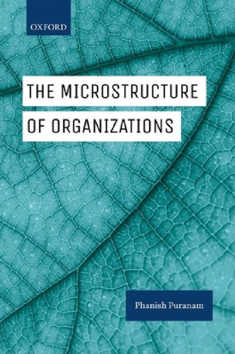 The Microstructure of Organizations by Phanish Puranam