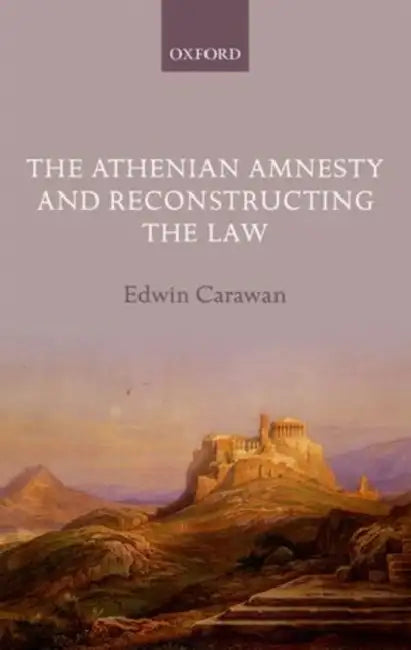 The Athenian Amnesty and Reconstructing the Law by Edwin Carawan
