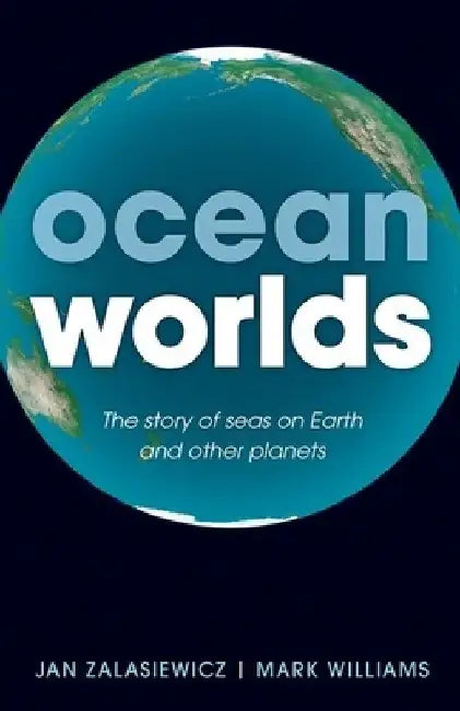 Ocean Worlds: The Story of Seas on Earth and Other Planets by Jan Zalasiewicz
