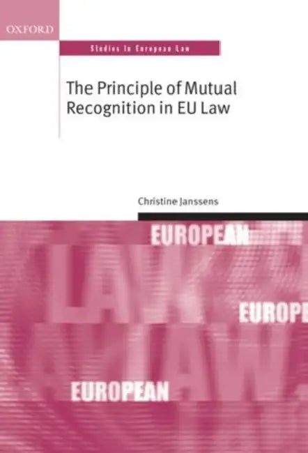 The Principle of Mutual Recognition in EU Law by Christine Janssens