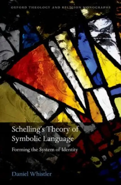 Schelling's Theory of Symbolic Language: Forming the System of Identity by Daniel Whistler